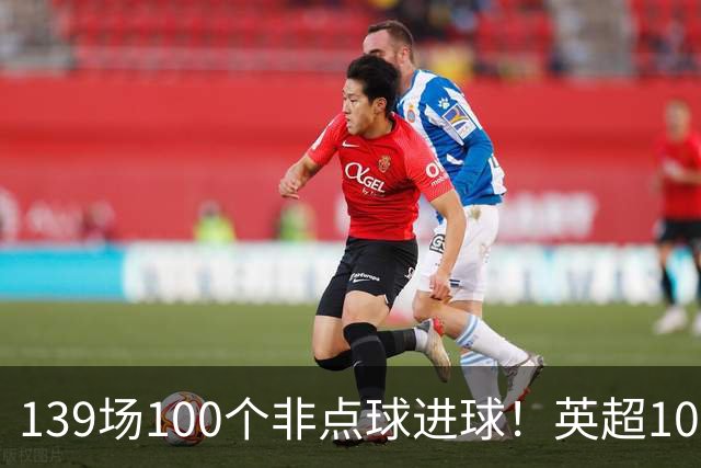 139场100个非点球进球！英超100个非点球速度榜：哈兰德第一，亨利179场无缘前五